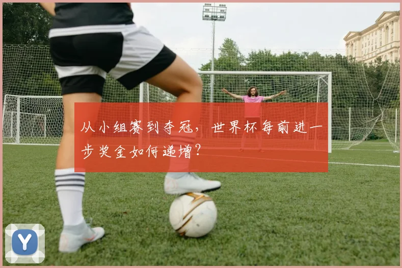 从小组赛到夺冠，世界杯每前进一步奖金如何递增？