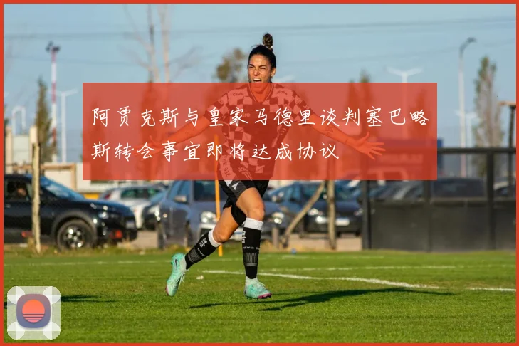 阿贾克斯与皇家马德里谈判塞巴略斯转会事宜即将达成协议