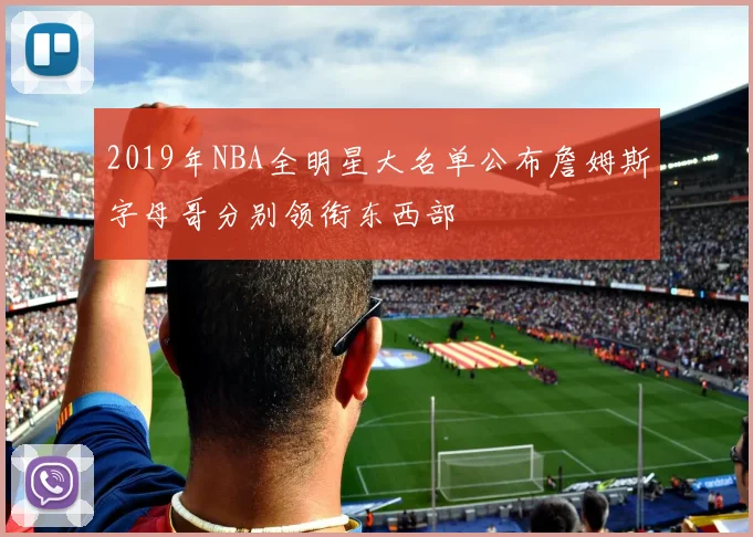 2019年NBA全明星大名单公布詹姆斯字母哥分别领衔东西部